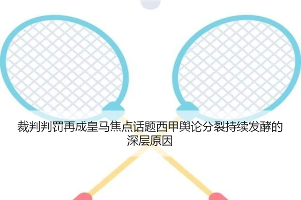 裁判判罚再成皇马焦点话题西甲舆论分裂持续发酵的深层原因