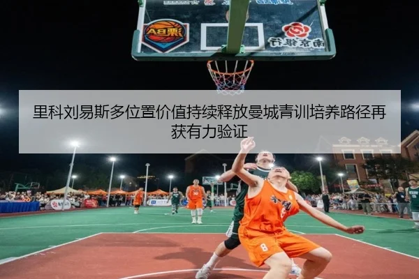 里科刘易斯多位置价值持续释放曼城青训培养路径再获有力验证