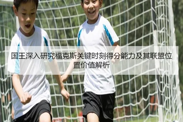 国王深入研究福克斯关键时刻得分能力及其联盟位置价值解析