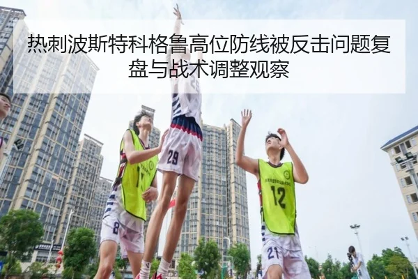 热刺波斯特科格鲁高位防线被反击问题复盘与战术调整观察