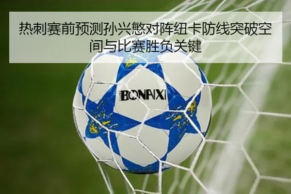 热刺赛前预测孙兴慜对阵纽卡防线突破空间与比赛胜负关键