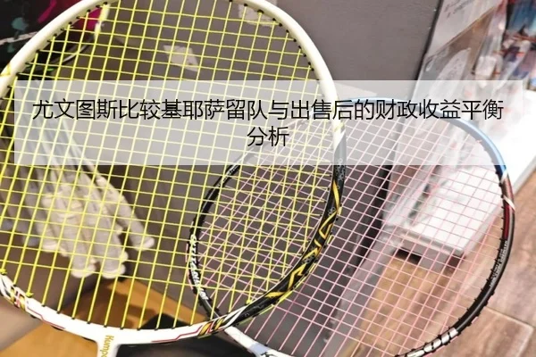 尤文图斯比较基耶萨留队与出售后的财政收益平衡分析